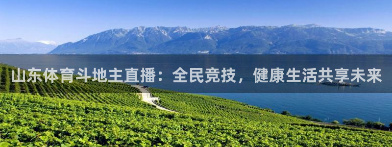 劲爆体育高清在线直播观看：山东体育斗地主直播：全民竞技，健康生活共享未来