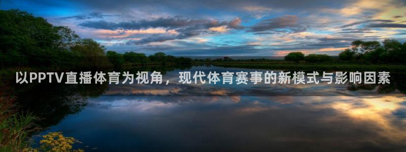 劲爆体育nba新闻：以PPTV直播体育为视角，现代体育赛事的新模式与影响因素